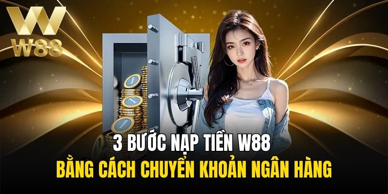 Quy trình 3 bước nạp tiền W88 bằng cách chuyển khoản ngân hàng