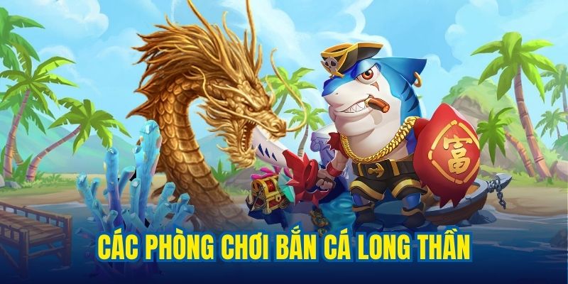 3 phòng chơi bắn cá long thần linh hoạt dành cho khách hàng 