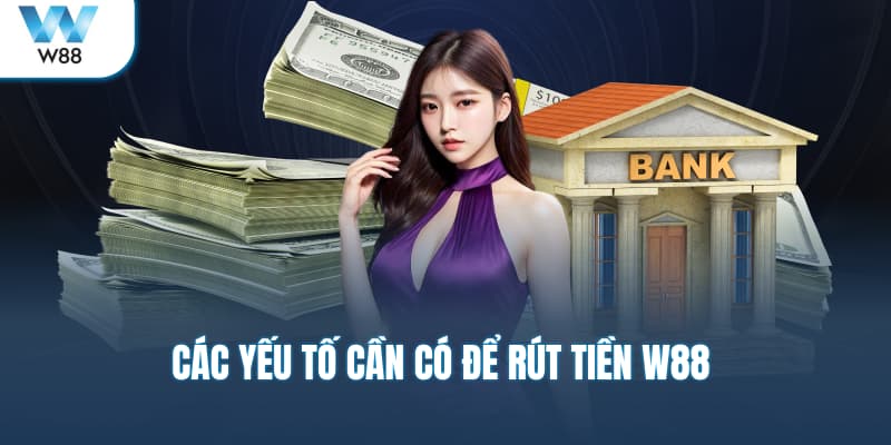 Các yếu tố cần có để rút tiền W88
