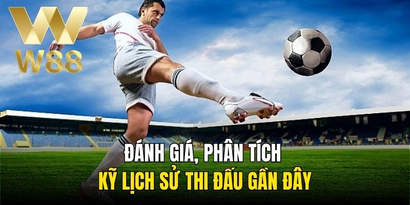 Đánh giá, phân tích kỹ lịch sử thi đấu gần đây