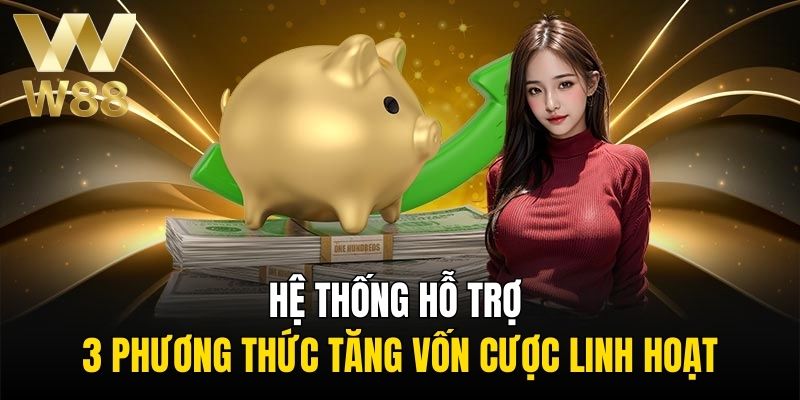 Hệ thống hỗ trợ 3 phương thức tăng vốn cược linh hoạt