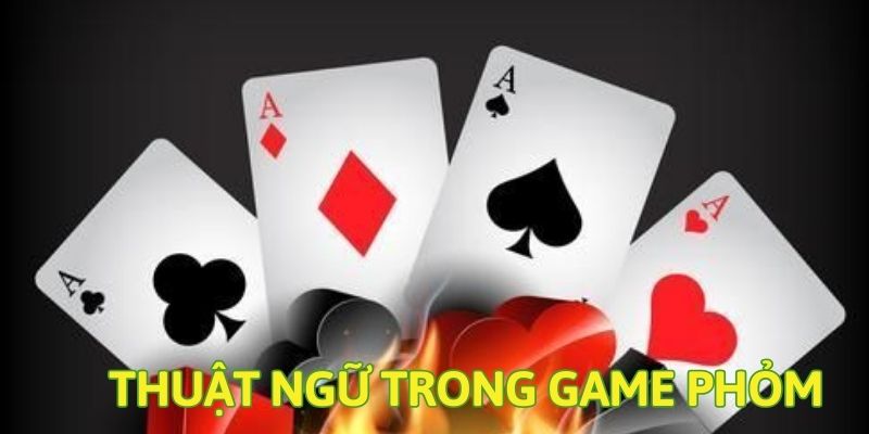 Hiểu rõ những thuật ngữ thường sử dụng trong game Phỏm