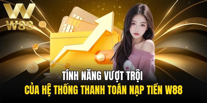 Tính năng vượt trội của hệ thống thanh toán nạp tiền W88